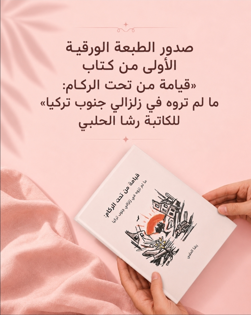 صدور الطبعة الورقية الأولى من كتاب «قيامة من تحت الركام: ما لم تروه في زلزالي جنوب تركيا» للكاتبة رشا الحلبي